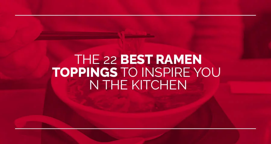 the 22 best ramen toppings to inspire you in the kitchen